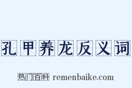 孔甲养龙反义词是什么意思的图片